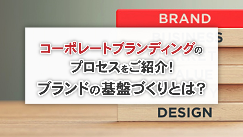 コーポレートブランディングのプロセスをご紹介！ブランドの基盤づくりとは？