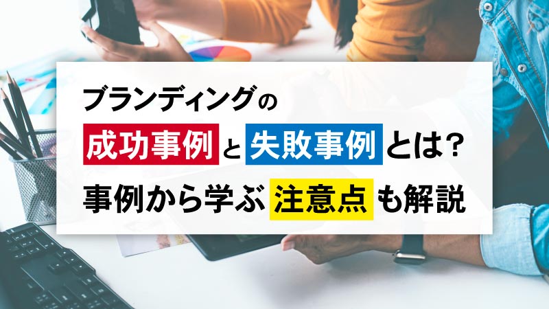 ブランディングの成功事例と失敗事例とは？事例から学ぶ注意点も解説