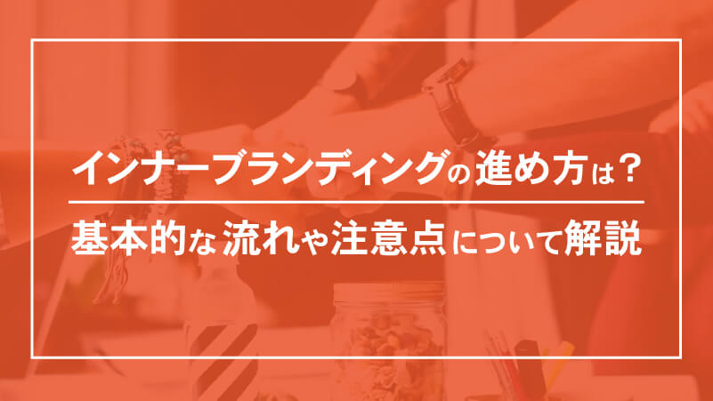 インナーブランディングの進め方は？基本的な流れや注意点について解説