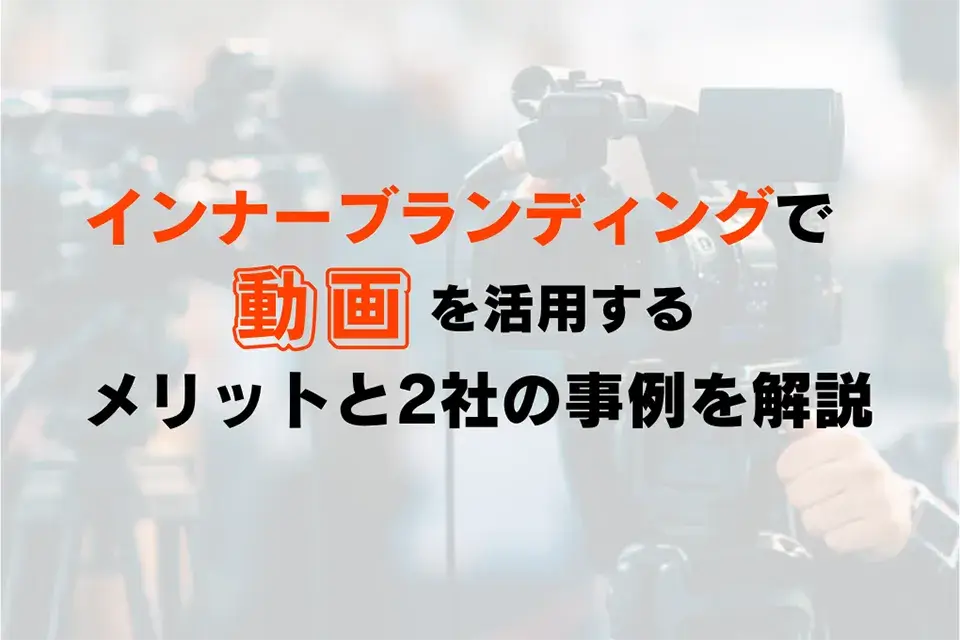 インナーブランディングで動画を活用するメリットと2社の事例を解説