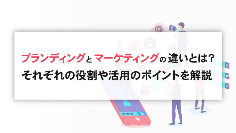 ブランディングとマーケティングの違いとは？それぞれの役割や活用のポイントを解説